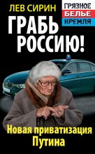 Книга - Лев  Сирин - Грабь Россию! Новая приватизация Путина (fb2) читать без регистрации