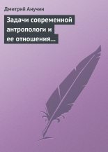 Книга - Дмитрий Николаевич Анучин - Задачи современной антропологи и ее отношения к другим наукам (fb2) читать без регистрации