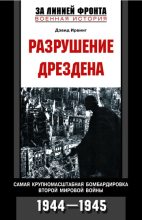Книга - Дэвид  Ирвинг - Разрушение Дрездена. Самая крупномасштабная бомбардировка Второй мировой войны. 1944-1945 (fb2) читать без регистрации