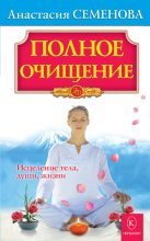 Книга - Анастасия Николаевна Семенова - Полное очищение: Исцеление тела, души, жизни (fb2) читать без регистрации