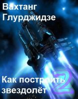 Книга - Вахтанг  Глурджидзе (Вахо Глу) - Как построить звездолёт 2 (fb2) читать без регистрации