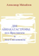 Книга - Александр Григорьевич Михайлов - Две авиакатастрофы: под Ярославлем и под Смоленском (fb2) читать без регистрации