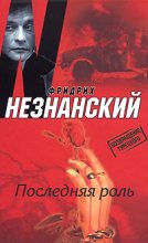 Книга - Фридрих Евсеевич Незнанский - Последняя роль (fb2) читать без регистрации