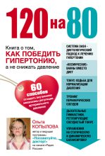 Книга - Ольга Сергеевна Копылова (журналист) - 120 на 80. Книга о том, как победить гипертонию, а не снижать давление (fb2) читать без регистрации