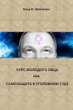 Книга - Владислав И. Шейченко - Курс молодого овца, или Самозащита в уголовном суде (fb2) читать без регистрации