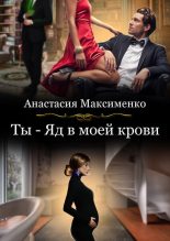 Книга - Анастасия  Максименко - Ты - Яд в моей крови (fb2) читать без регистрации