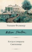 Книга - Уильям Катберт  Фолкнер - Когда я умирала. Святилище (fb2) читать без регистрации