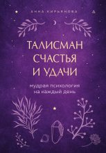 Книга - Анна Валентиновна Кирьянова - Талисман счастья и удачи. Мудрая психология на каждый день (fb2) читать без регистрации