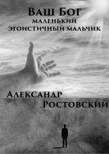 Книга - Александр  Ростовский - Ваш Бог – маленький эгоистичный мальчик (fb2) читать без регистрации