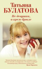 Книга - Татьяна  Булатова - Не девушка, а крем-брюле (fb2) читать без регистрации