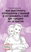 Книга - Лиана Ивановна Димитрошкина - Как выстроить отношения с мамой и установить с ней дистанцию за 15 шагов. Книга-тренинг (fb2) читать без регистрации