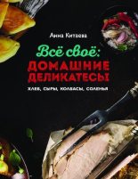 Книга - Анна Игоревна Китаева - Всё своё: домашние деликатесы (pdf) читать без регистрации