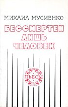 Книга - Михаил Фёдорович Мусиенко - Бессмертен лишь человек (fb2) читать без регистрации