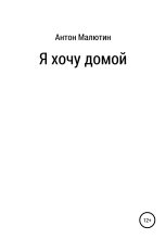 Книга - Антон Олегович Малютин - Я хочу домой (fb2) читать без регистрации