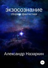 Книга - Александр Сергеевич Назаркин - Экзосознание. Сборник рассказов (fb2) читать без регистрации