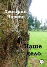Книга - Дмитрий  Чарков - Наше дело (fb2) читать без регистрации