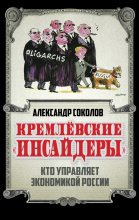 Книга - Александр А. Соколов - Кремлевские «инсайдеры». Кто управляет экономикой России (fb2) читать без регистрации