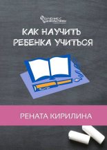 Книга - Рената  Кирилина - Как научить ребенка учиться (fb2) читать без регистрации