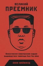 Книга - Анна  Файфилд - Великий Преемник. Божественно Совершенная Судьба Выдающегося Товарища Ким Чен Ына (fb2) читать без регистрации