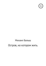 Книга - Михаил Владимирович Балыш - Остров, на котором жить. Часть первая (fb2) читать без регистрации