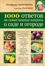 Книга - Октябрина Алексеевна Ганичкина - 1000 ответов на самые важные вопросы о саде и огороде (fb2) читать без регистрации