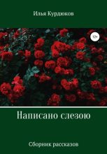 Книга - Илья  Курдюков - Написано слезою. Сборник рассказов (fb2) читать без регистрации