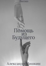Книга - Александр Александрович Мишкин - Помощь из будущего (fb2) читать без регистрации