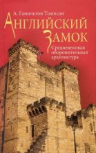 Книга - А. Гамильтон  Томпсон - Английский замок. Средневековая оборонительная архитектура (fb2) читать без регистрации