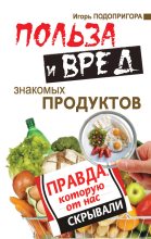 Книга - Игорь  Подопригора - Польза и вред знакомых продуктов. Правда, которую от нас скрывали (fb2) читать без регистрации