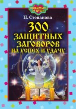 Книга - Наталья Ивановна Степанова - 300 защитных заговоров на успех и удачу (fb2) читать без регистрации