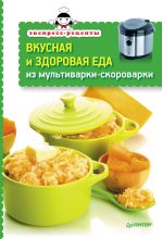 Книга -   Сборник рецептов - Вкусная и здоровая еда из мультиварки-скороварки (fb2) читать без регистрации
