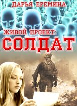 Книга - Дарья Викторовна Еремина - Живой проект: солдат (СИ) (fb2) читать без регистрации