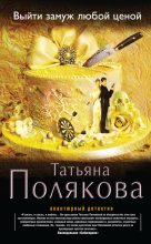 Книга - Татьяна Викторовна Полякова - Выйти замуж любой ценой (fb2) читать без регистрации