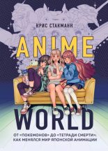 Книга - Крис  Стакманн - Anime World. От "Покемонов" до "Тетради смерти". Как менялся мир японской анимации (epub) читать без регистрации