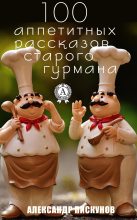 Книга - Александр  Пискунов - 100 аппетитных рассказов старого гурмана (fb2) читать без регистрации