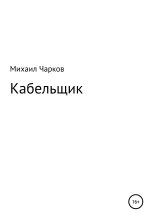 Книга - Михаил Александрович Чарков - Кабельщик (fb2) читать без регистрации