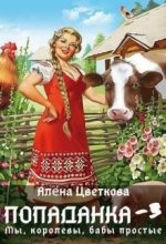 Книга - Алёна Цветкова - Попаданка-3. Мы, королевы, бабы простые (fb2) читать без регистрации