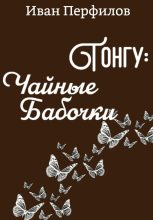 Книга - Иван Алексеевич Перфилов - Тонгу: Чайные Бабочки (fb2) читать без регистрации
