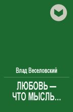 Книга - Влад  Веселовский - Любовь - что мысль... (fb2) читать без регистрации