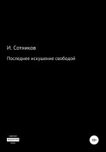 Книга - Игорь  Сотников - Последнее искушение свободой (fb2) читать без регистрации