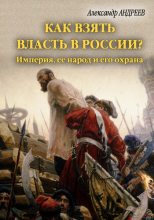 Книга - Александр Радьевич Андреев - Как взять власть в России? Империя, ее народ и его охрана (fb2) читать без регистрации