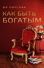 Книга - Ия  Пирская - Как быть богатым (fb2) читать без регистрации