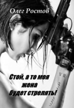 Книга - Олег  Ростов - Стой, а то моя жена будет стрелять! (fb2) читать без регистрации