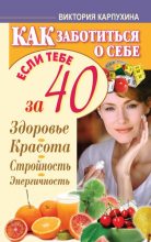 Книга - Виктория Владимировна Карпухина - Как заботиться о себе, если тебе за 40. Здоровье, красота, стройность, энергичность (fb2) читать без регистрации