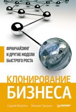Книга - Михаил Евгеньевич Тришин - Клонирование бизнеса. Франчайзинг и другие модели быстрого роста (fb2) читать без регистрации