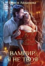 Книга - Олеся  Айдарова - Вампир, я не твоя (СИ) (fb2) читать без регистрации