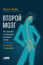 Книга - Эмеран  Майер - Второй мозг: Как микробы в кишечнике управляют нашим настроением, решениями и здоровьем (fb2) читать без регистрации