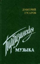 Книга - Дмитрий Яковлевич Гусаров - Партизанская музыка (fb2) читать без регистрации