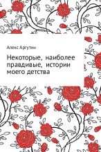 Книга - Алекс  Аргутин - Некоторые наиболее правдивые истории моего детства (fb2) читать без регистрации