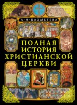 Книга - Александра Николаевна Бахметева - Полная история Христианской Церкви (fb2) читать без регистрации